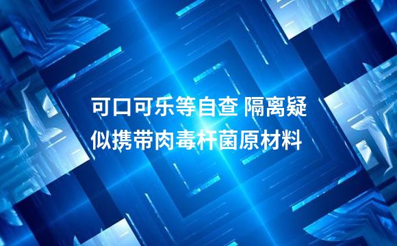 可口可乐等自查 隔离疑似携带肉毒杆菌原材料